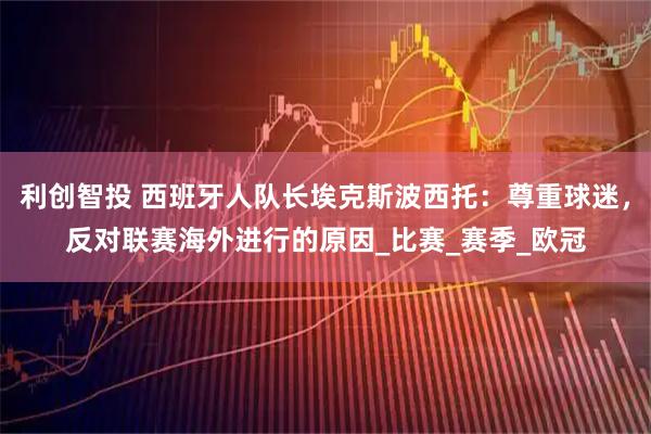 利创智投 西班牙人队长埃克斯波西托：尊重球迷，反对联赛海外进行的原因_比赛_赛季_欧冠