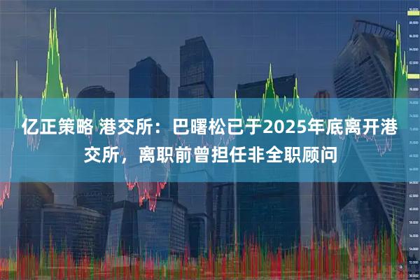 亿正策略 港交所：巴曙松已于2025年底离开港交所，离职前曾担任非全职顾问