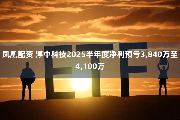 凤凰配资 淳中科技2025半年度净利预亏3,840万至4,100万