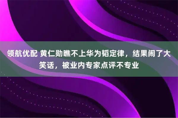 领航优配 黄仁勋瞧不上华为韬定律，结果闹了大笑话，被业内专家点评不专业