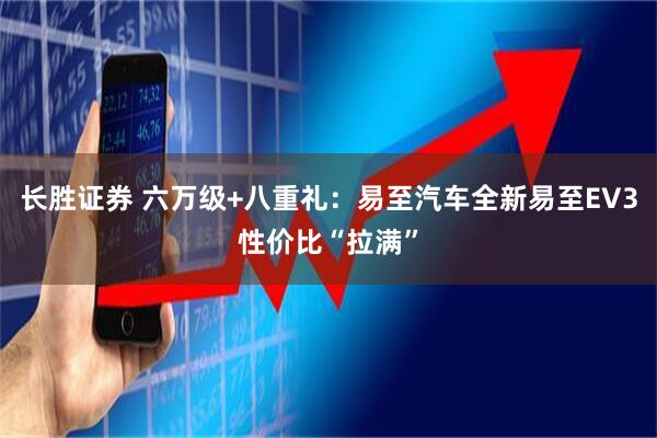 长胜证券 六万级+八重礼：易至汽车全新易至EV3性价比“拉满”