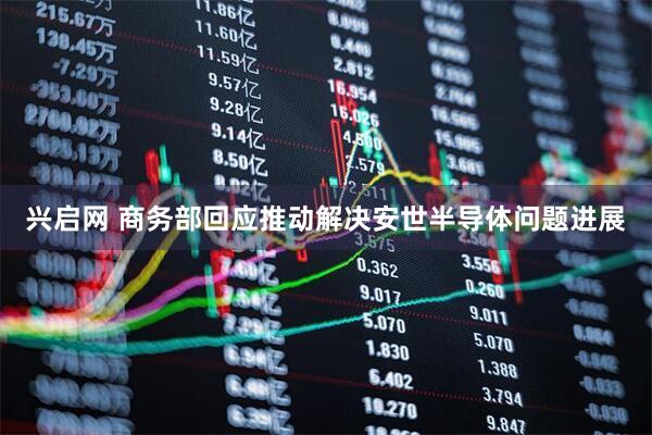 兴启网 商务部回应推动解决安世半导体问题进展
