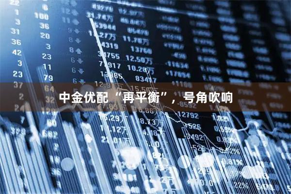 中金优配 “再平衡”，号角吹响